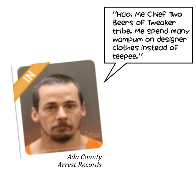 “Hao. Me Chief Two Beers of Tweaker tribe. Me spend heap big wampum on designer clothes instead of teepee.”
